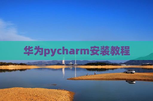华为pycharm安装教程 华为pycharm安装教程